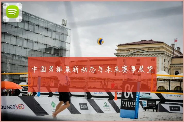 中国男排最新动态与未来赛事展望