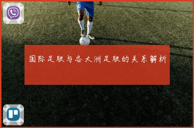 国际足联与各大洲足联的关系解析