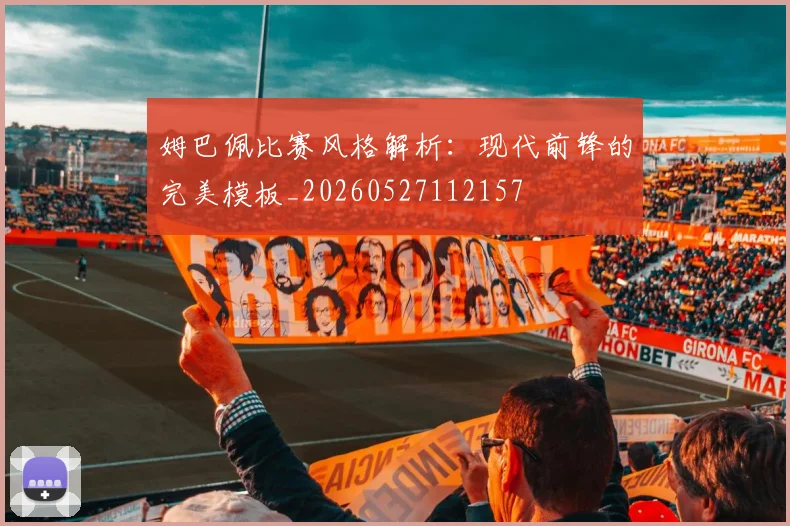 姆巴佩比赛风格解析：现代前锋的完美模板_20260527112157