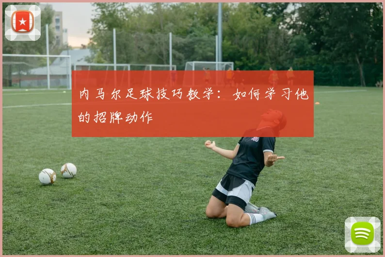 内马尔足球技巧教学：如何学习他的招牌动作