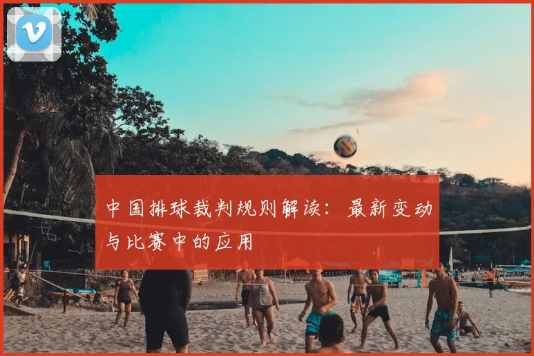 中国排球裁判规则解读：最新变动与比赛中的应用