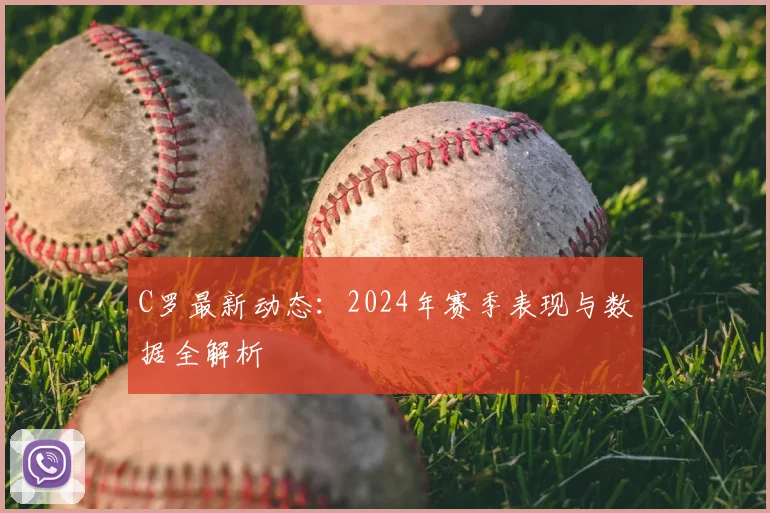 C罗最新动态：2024年赛季表现与数据全解析