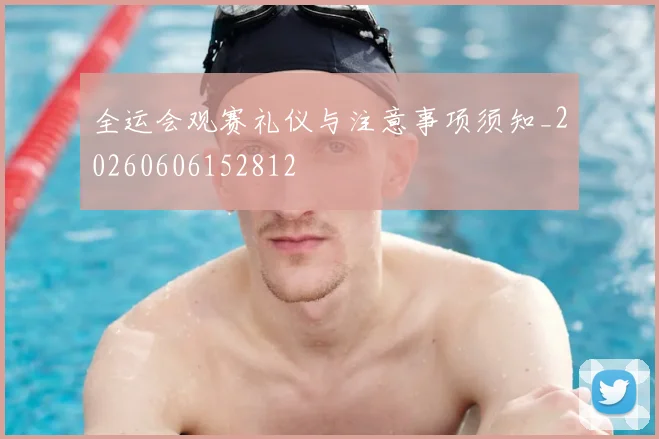 全运会观赛礼仪与注意事项须知_20260606152812