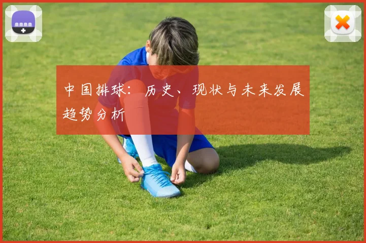 中国排球：历史、现状与未来发展趋势分析