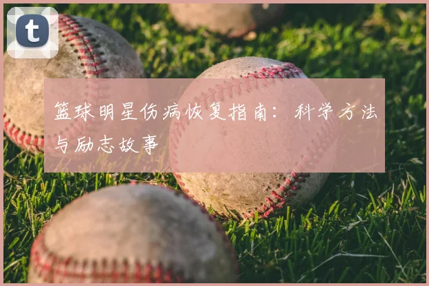 篮球明星伤病恢复指南:科学方法与励志故事