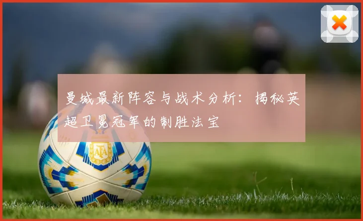 曼城最新阵容与战术分析:揭秘英超卫冕冠军的制胜法宝