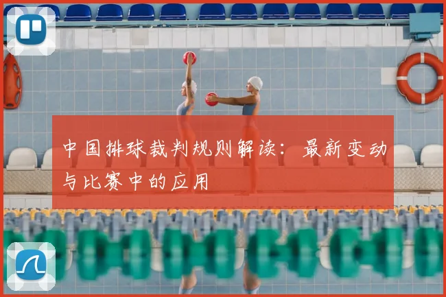 中国排球裁判规则解读：最新变动与比赛中的应用