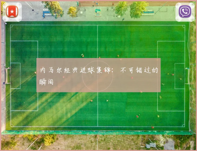 内马尔经典进球集锦：不可错过的瞬间