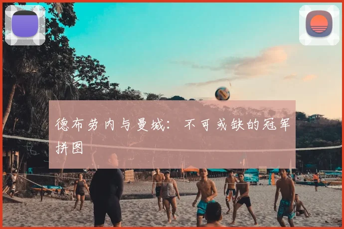 德布劳内与曼城:不可或缺的冠军拼图
