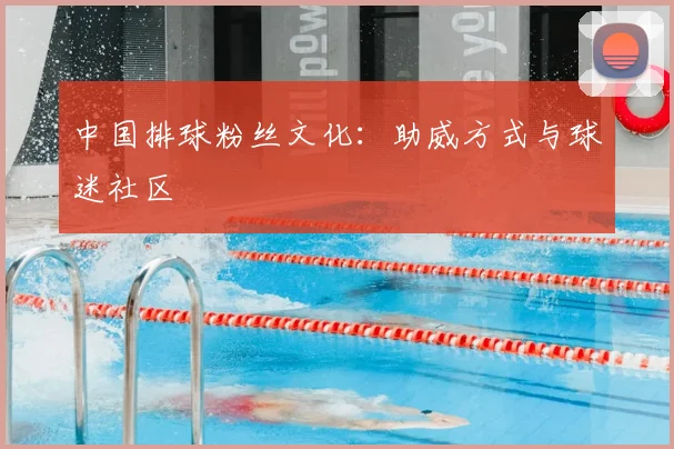 中国排球粉丝文化：助威方式与球迷社区