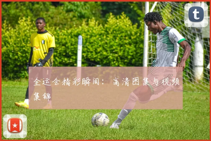 全运会精彩瞬间:高清图集与视频集锦
