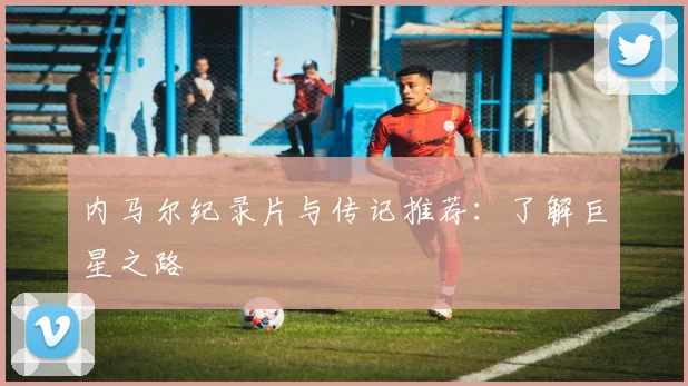 内马尔纪录片与传记推荐：了解巨星之路