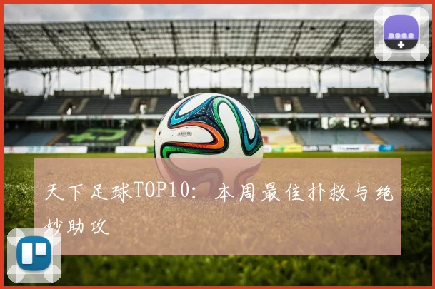 天下足球TOP10：本周最佳扑救与绝妙助攻