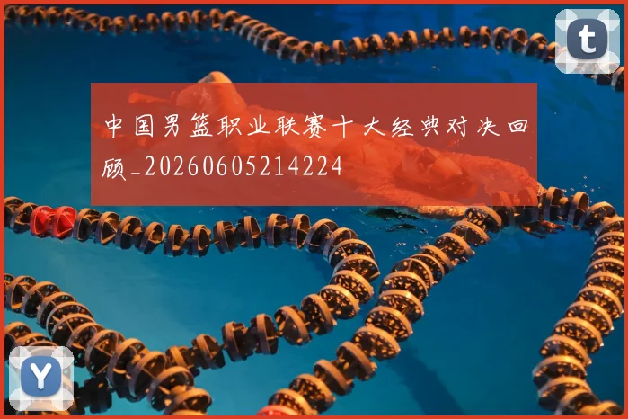 中国男篮职业联赛十大经典对决回顾_20260605214224