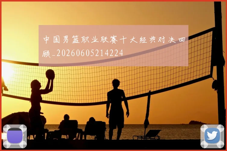 中国男篮职业联赛十大经典对决回顾_20260605214224