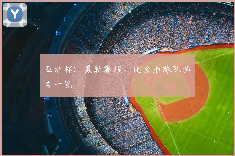亚洲杯：最新赛程、比分和球队排名一览