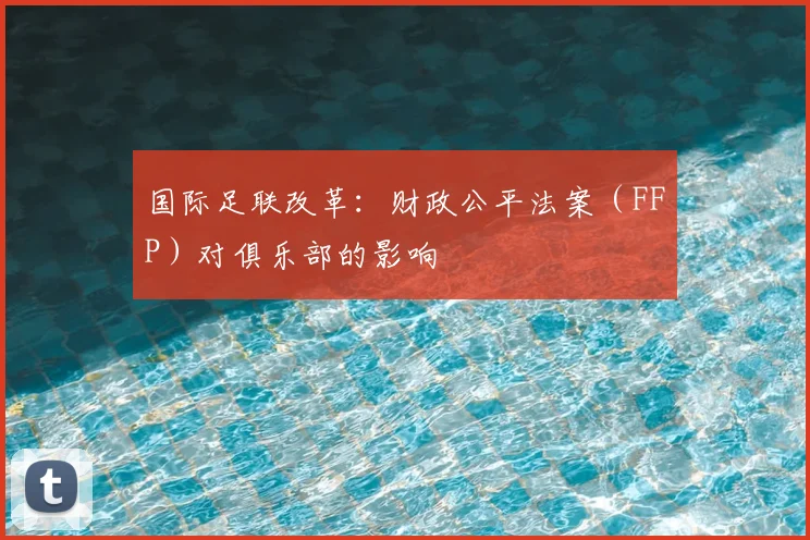 国际足联改革：财政公平法案（FFP）对俱乐部的影响